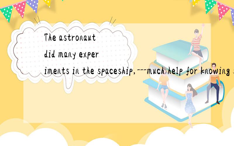 The astronaut did many experiments in the spaceship,---much help for knowing space.空中写which we think are of,觉得WHICH后面的成分有些复杂,就是说OF在这里有什么意思?是遵循了什么语法?