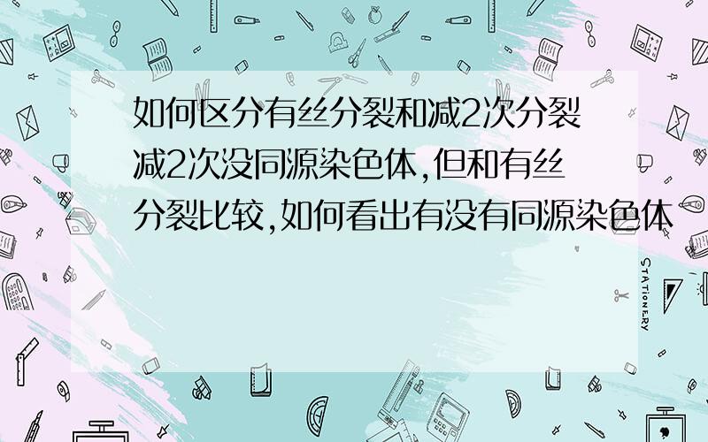 如何区分有丝分裂和减2次分裂减2次没同源染色体,但和有丝分裂比较,如何看出有没有同源染色体