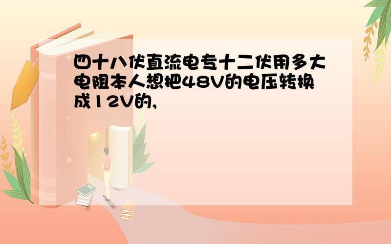 四十八伏直流电专十二伏用多大电阻本人想把48V的电压转换成12V的,