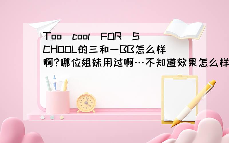 Too　cool　FOR　SCHOOL的三和一BB怎么样啊?哪位姐妹用过啊…不知道效果怎么样,姐妹们给个建议……本人肤色偏白,不知道该选21还是23号色,用过的分享下这款BB上色度怎么样,