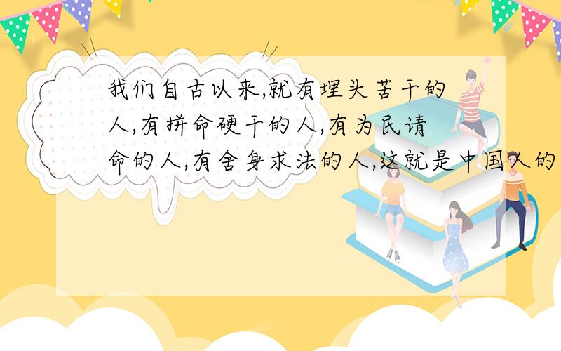 我们自古以来,就有埋头苦干的人,有拼命硬干的人,有为民请命的人,有舍身求法的人,这就是中国人的脊梁仿写句子