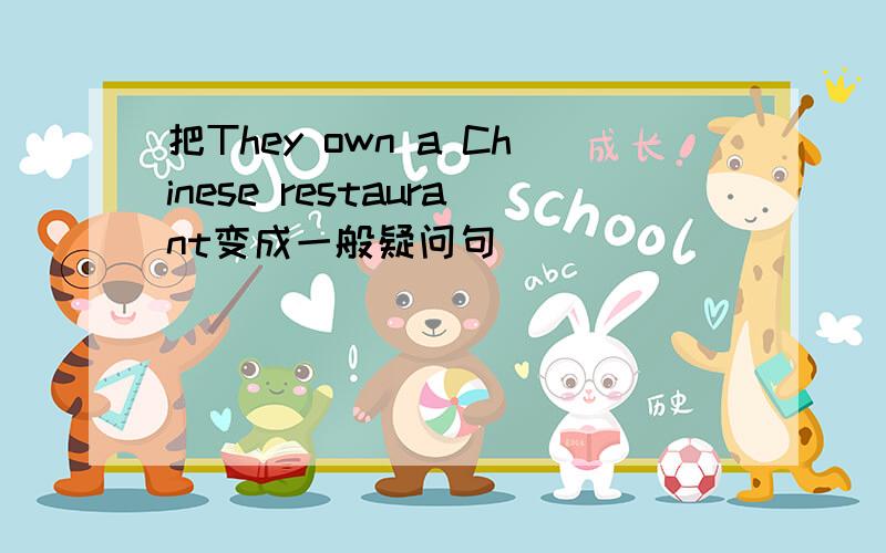 把They own a Chinese restaurant变成一般疑问句