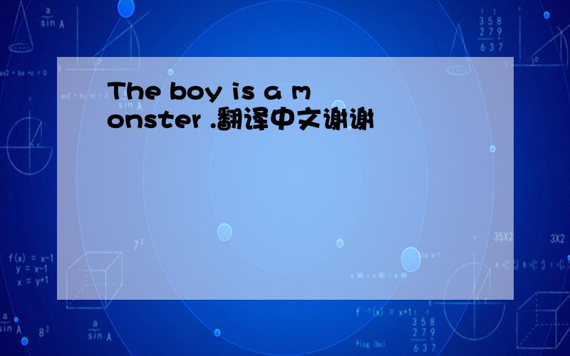 The boy is a monster .翻译中文谢谢