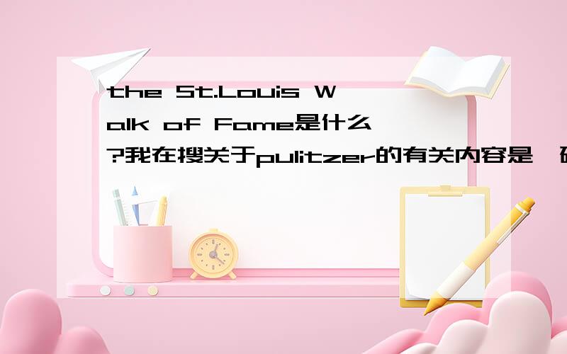 the St.Louis Walk of Fame是什么?我在搜关于pulitzer的有关内容是,碰到了这么一句In 1989 Pulitzer was inducted into the St.Louis Walk of Fame.the St.Louis Walk of