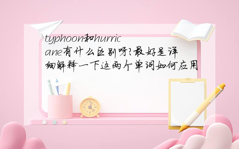 typhoon和hurricane有什么区别呀?最好是详细解释一下这两个单词如何应用