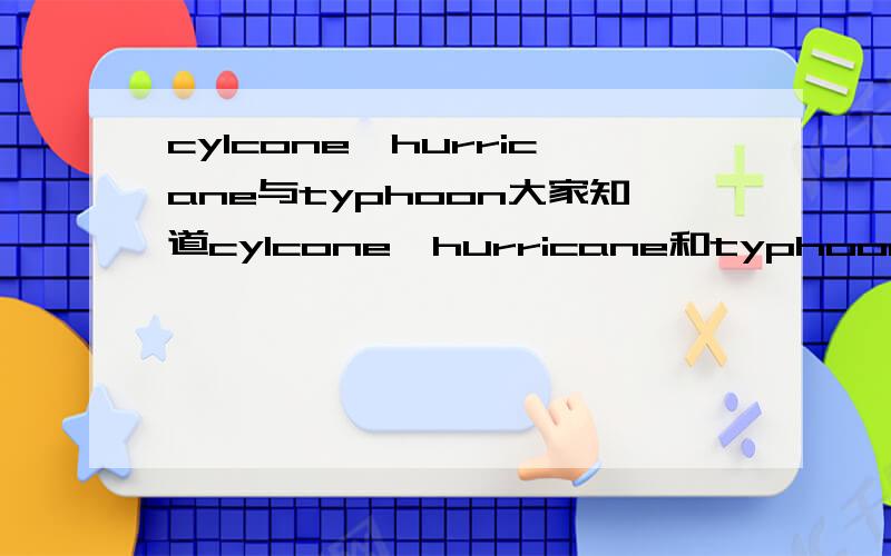 cylcone、hurricane与typhoon大家知道cylcone、hurricane和typhoon有些什么不同吗?请尽量详细描述...