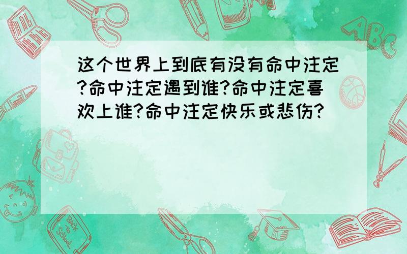 这个世界上到底有没有命中注定?命中注定遇到谁?命中注定喜欢上谁?命中注定快乐或悲伤?