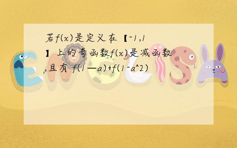 若f(x)是定义在【-1,1】上的奇函数f(x)是减函数,且有 f(1—a)+f(1-a^2)