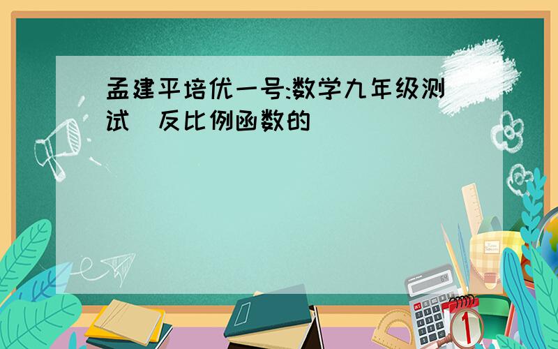 孟建平培优一号:数学九年级测试（反比例函数的）