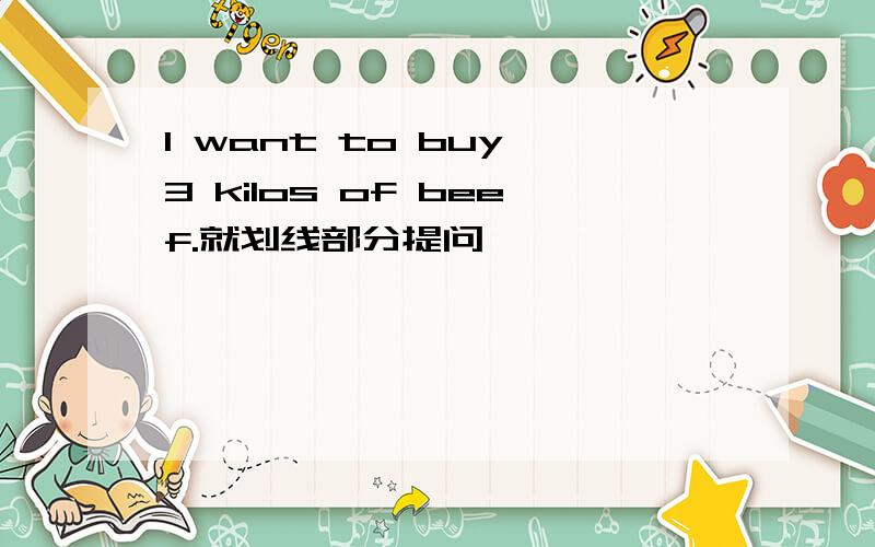 I want to buy 3 kilos of beef.就划线部分提问