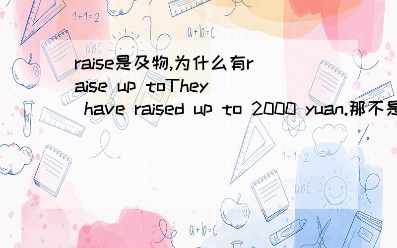 raise是及物,为什么有raise up toThey have raised up to 2000 yuan.那不是在当不及物用了,为什么呢?