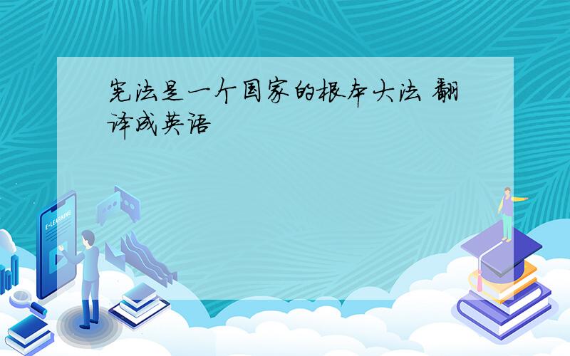 宪法是一个国家的根本大法 翻译成英语