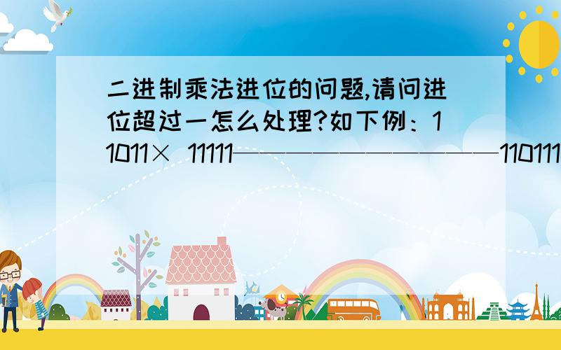 二进制乘法进位的问题,请问进位超过一怎么处理?如下例：11011× 11111——————————1101111011110111101111011——————————1101000101没编辑好.11011× 11111——————————110111101