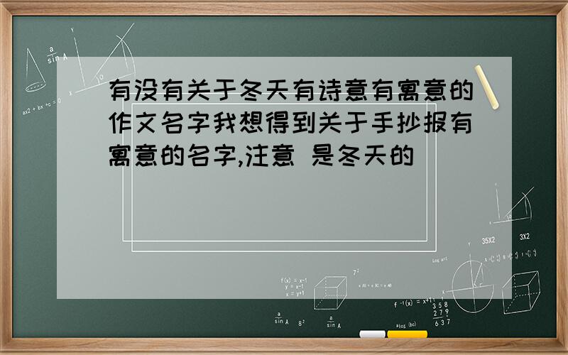 有没有关于冬天有诗意有寓意的作文名字我想得到关于手抄报有寓意的名字,注意 是冬天的