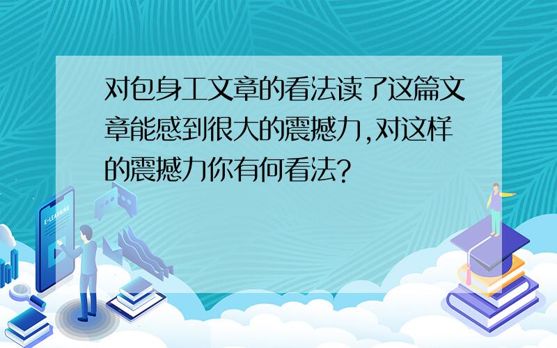 对包身工文章的看法读了这篇文章能感到很大的震撼力,对这样的震撼力你有何看法?