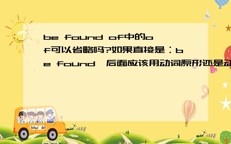 be found of中的of可以省略吗?如果直接是：be found,后面应该用动词原形还是动名词A cook will be fired at once if he is found_____in the kitchen.A.smoke B.smoking C.to smoke D.smoked
