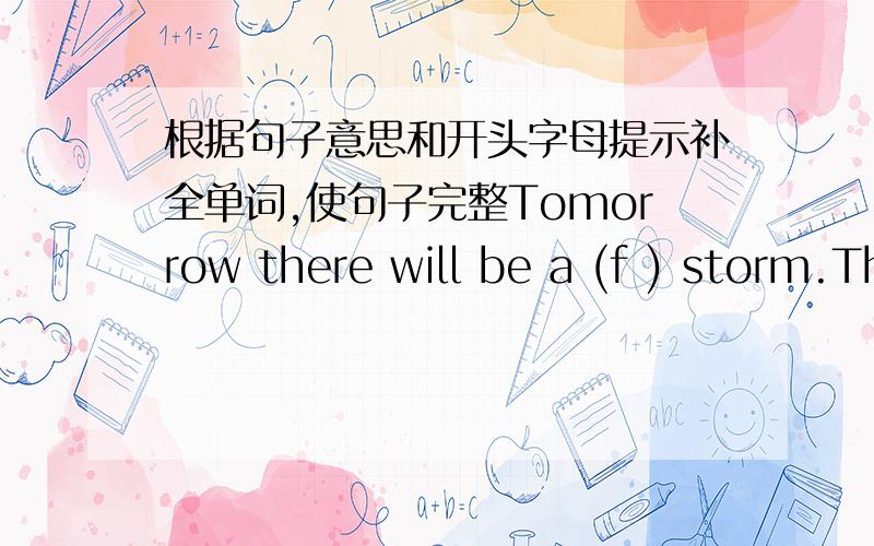 根据句子意思和开头字母提示补全单词,使句子完整Tomorrow there will be a (f ) storm.There is no evidence that life (e ) on other planets.