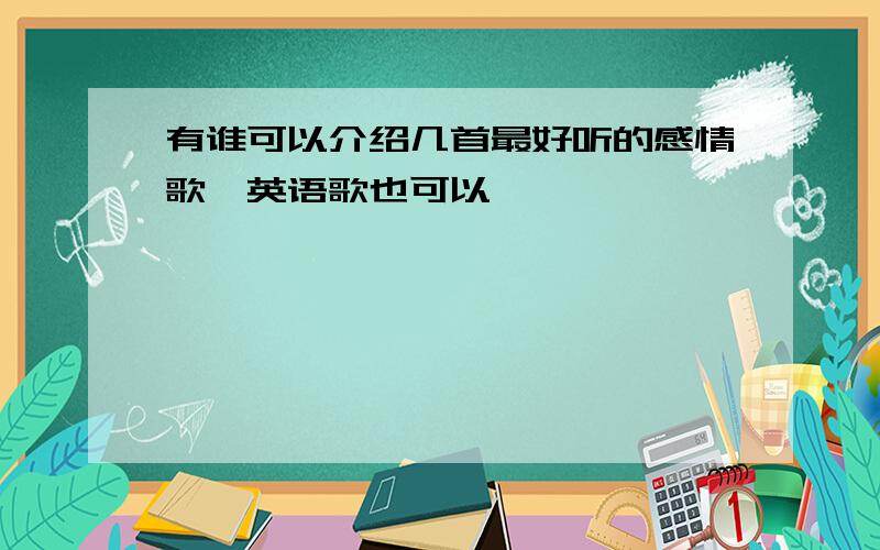 有谁可以介绍几首最好听的感情歌,英语歌也可以,