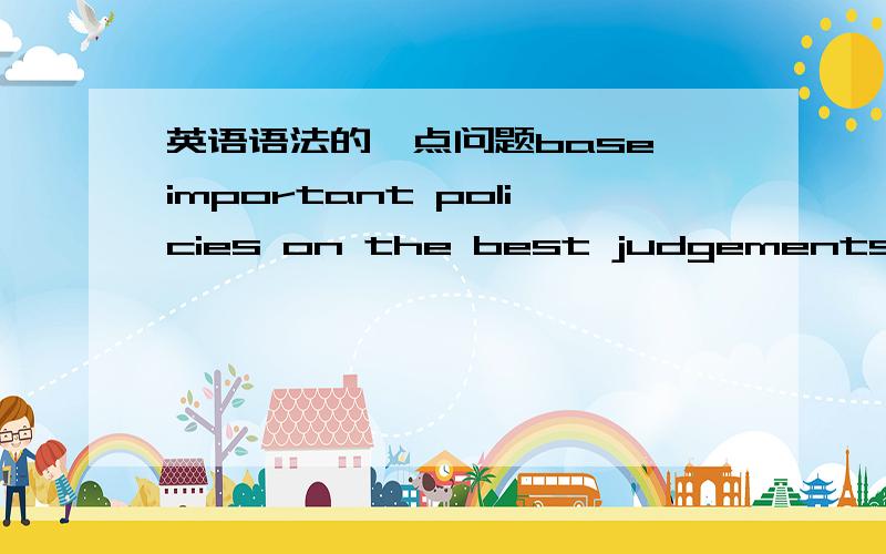 英语语法的一点问题base important policies on the best judgements 是属于宾补结构的吗 为什么是不是双宾语和宾补结构都后面都可以用介词短语作直接宾语或宾补