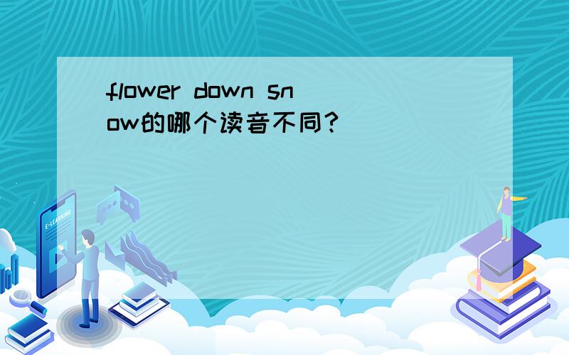 flower down snow的哪个读音不同?