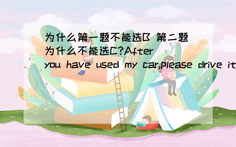 为什么第一题不能选B 第二题为什么不能选C?After you have used my car,please drive it back_______ it belongs.A.where B.to which C.thatJack came home late and knocked at the door for 10 minutes ____ his wife opened it.A.when B.before C.