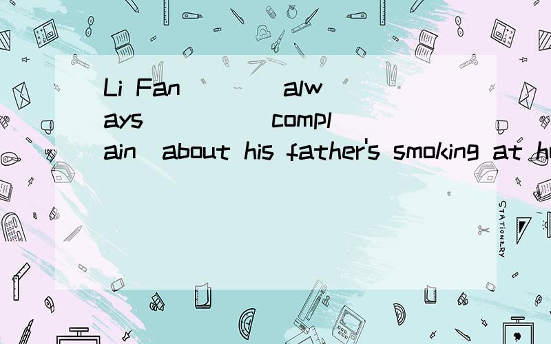 Li Fan ___ always ___ (complain)about his father's smoking at home.