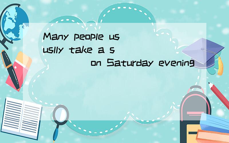 Many people ususlly take a s____ on Saturday evening