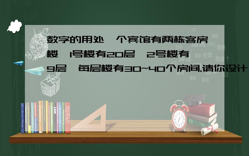 数字的用处一个宾馆有两栋客房楼,1号楼有20层,2号楼有9层,每层楼有30~40个房间.请你设计一个编码方案,要求表示出客房楼的编号、楼层和房间号.