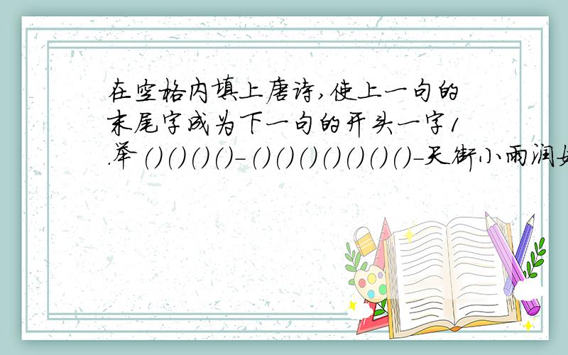 在空格内填上唐诗,使上一句的末尾字成为下一句的开头一字1.举()()()()-()()()()()()()-天街小雨润如酥2.疑()()()()()()-天下谁人不识君-()()()()()()()