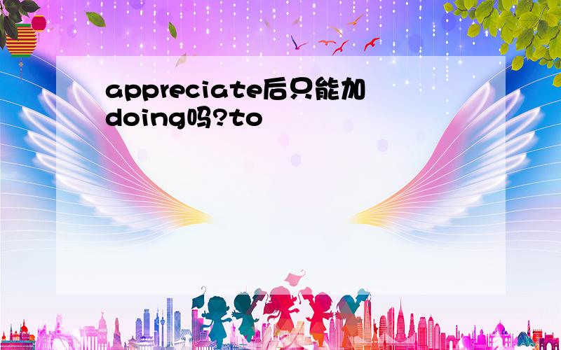 appreciate后只能加doing吗?to