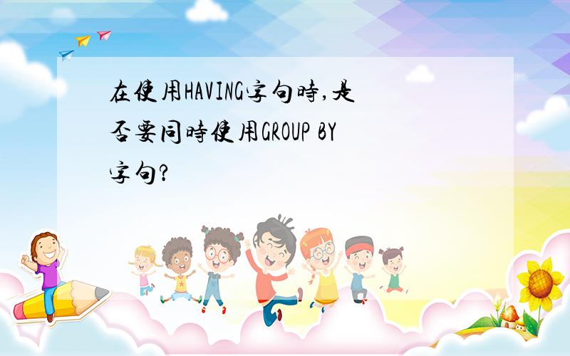 在使用HAVING字句时,是否要同时使用GROUP BY字句?