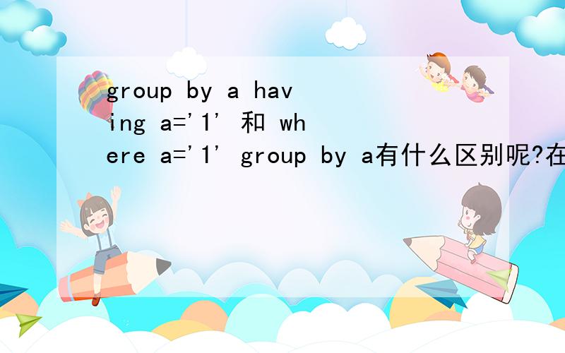 group by a having a='1' 和 where a='1' group by a有什么区别呢?在某些情况下,执行效果都是一样的