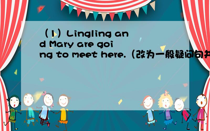 （1）Lingling and Mary are going to meet here.（改为一般疑问句并作否定回答）（2）He's going to （play basketball）with his friends.（对括号内的部分提问）（3）We’re going to meet（at the train station）.（对括