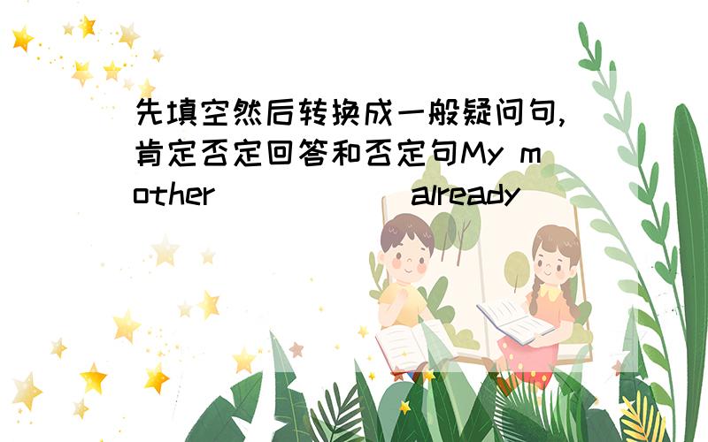 先填空然后转换成一般疑问句,肯定否定回答和否定句My mother______already_____（clean）the rooms.My mother ______（clean）the rooms now.My mother ___ _____(clean)the rooms at this time yesterday.My mother____ _____(clean)the ro