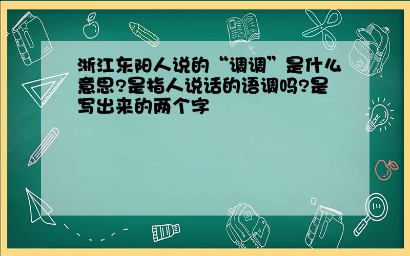 浙江东阳人说的“调调”是什么意思?是指人说话的语调吗?是写出来的两个字