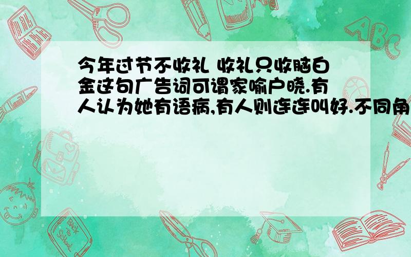 今年过节不收礼 收礼只收脑白金这句广告词可谓家喻户晓.有人认为她有语病,有人则连连叫好.不同角度分析