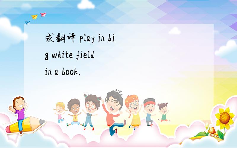 求翻译 play in big white field in a book.