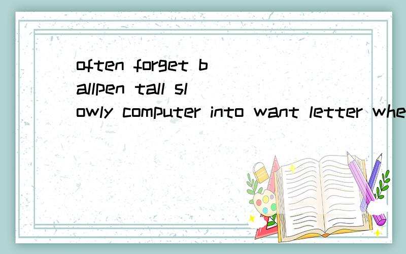 often forget ballpen tall slowly computer into want letter when 哪些是名词 动词 介词 副词 形容词.外加上big with share beautiful sad from chicken too knock of急 急