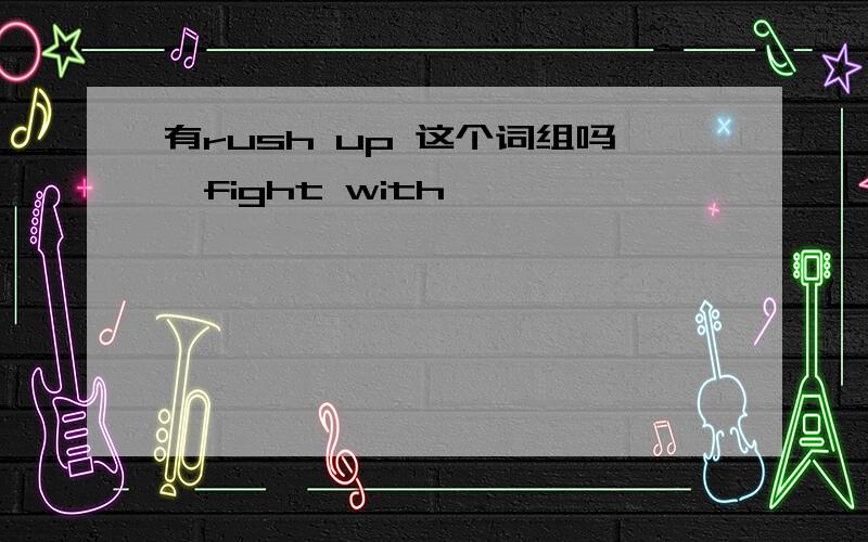 有rush up 这个词组吗,fight with