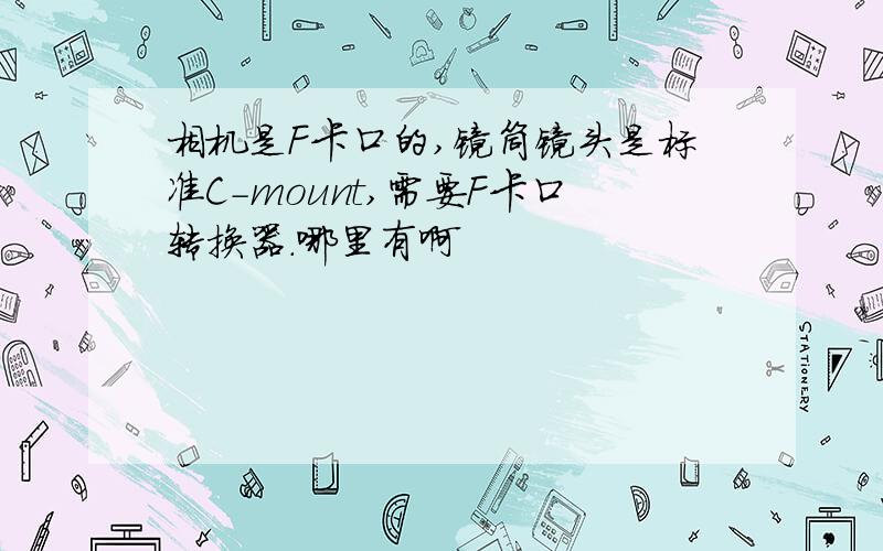 相机是F卡口的,镜筒镜头是标准C-mount,需要F卡口转换器.哪里有啊