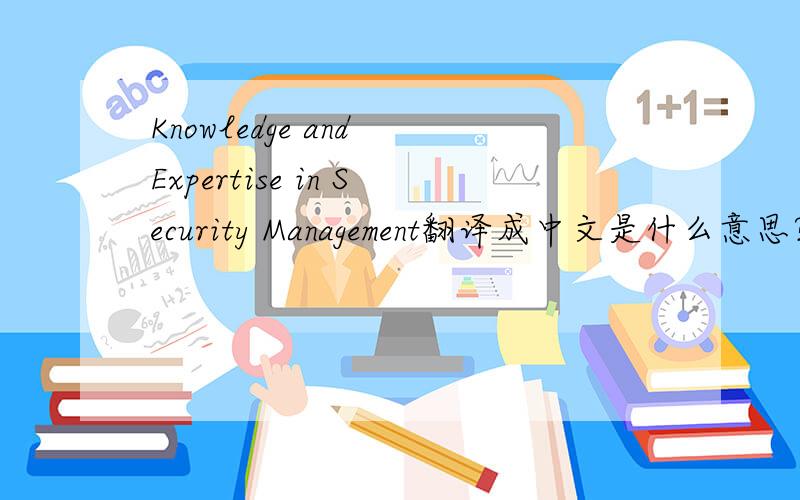 Knowledge and Expertise in Security Management翻译成中文是什么意思?