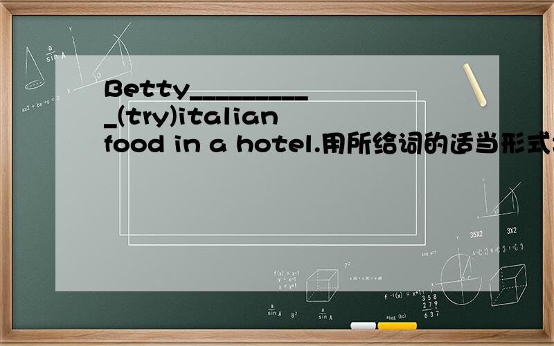 Betty__________(try)italian food in a hotel.用所给词的适当形式填空