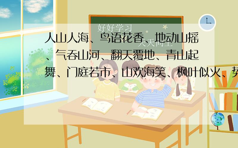 人山人海、鸟语花香、地动山摇、气吞山河、翻天覆地、青山起舞、门庭若市、山欢海笑、枫叶似火、势如破竹含比喻的有?含拟人的有?含夸张的有?