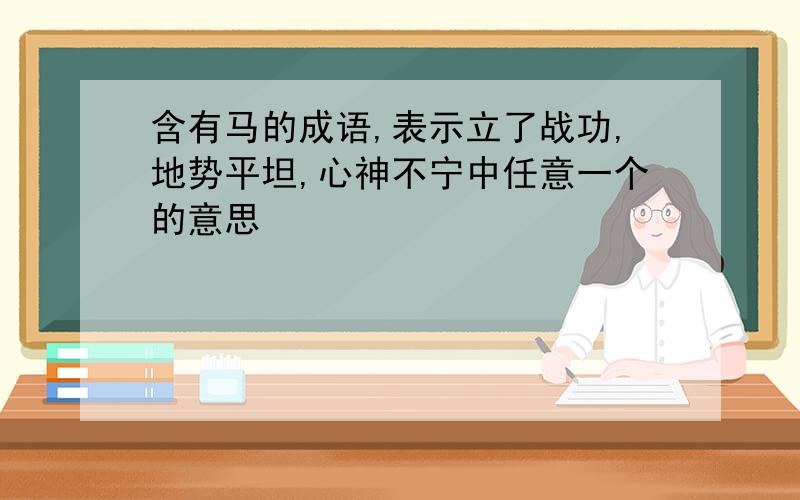 含有马的成语,表示立了战功,地势平坦,心神不宁中任意一个的意思