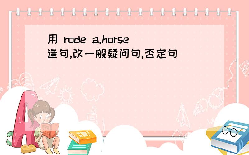 用 rode a.horse造句,改一般疑问句,否定句