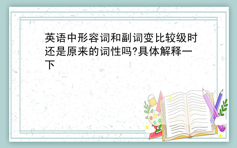 英语中形容词和副词变比较级时还是原来的词性吗?具体解释一下