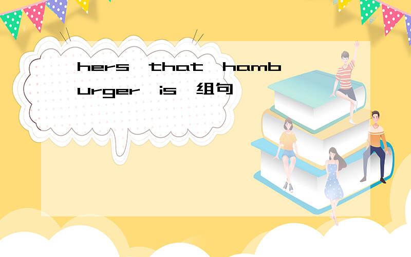 hers,that,hamburger,is,组句