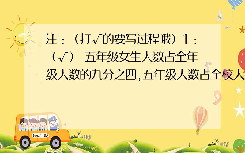 注：（打√的要写过程哦）1：（√） 五年级女生人数占全年级人数的九分之四,五年级人数占全校人数的四分之一,五年级女生人数占全校人数的几分之几?2：（√）在一个减法算式中,若减数