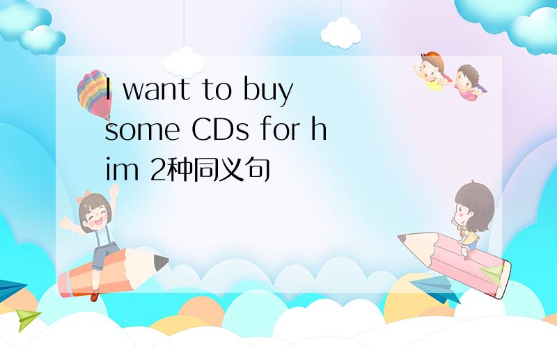 I want to buy some CDs for him 2种同义句