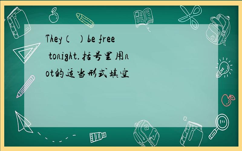 They（ ）be free tonight.括号里用not的适当形式填空